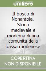 Il bosco di Nonantola. Storia medievale e moderna di una comunità della bassa modenese libro