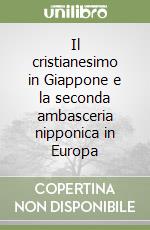 Il cristianesimo in Giappone e la seconda ambasceria nipponica in Europa libro