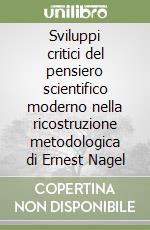 Sviluppi critici del pensiero scientifico moderno nella ricostruzione metodologica di Ernest Nagel libro