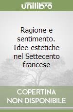 Ragione e sentimento. Idee estetiche nel Settecento francese libro