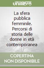 La sfera pubblica femminile. Percorsi di storia delle donne in età contemporanea libro