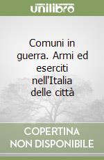 Comuni in guerra. Armi ed eserciti nell'Italia delle città libro