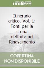 Itinerario critico. Vol. 1: Fonti per la storia dell'arte nel Rinascimento libro