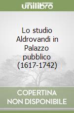 Lo studio Aldrovandi in Palazzo pubblico (1617-1742)