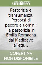 Pastorizia e transumanza. Percorsi di pecore e uomini: la pastorizia in Emilia Romagna dal Medioevo all'età contemporanea libro