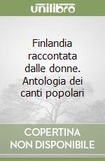 Finlandia raccontata dalle donne. Antologia dei canti popolari libro