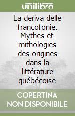 La deriva delle francofonie. Mythes et mithologies des origines dans la littérature québécoise