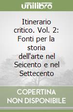 Itinerario critico. Vol. 2: Fonti per la storia dell'arte nel Seicento e nel Settecento libro