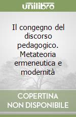 Il congegno del discorso pedagogico. Metateoria ermeneutica e modernità libro