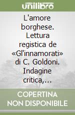 L'amore borghese. Lettura registica de «Gl'innamorati» di C. Goldoni. Indagine critica, disegno strutturale, influssi