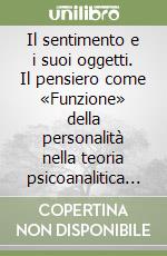 Il sentimento e i suoi oggetti. Il pensiero come «Funzione» della personalità nella teoria psicoanalitica di W. R. Bion libro