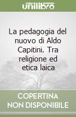 La pedagogia del nuovo di Aldo Capitini. Tra religione ed etica laica libro