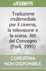 Traduzione multimediale per il cinema, la televisione e la scena. Atti del Convegno (Forlì, 1995) libro