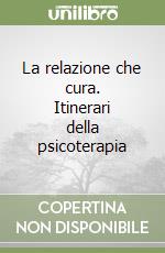 La relazione che cura. Itinerari della psicoterapia libro