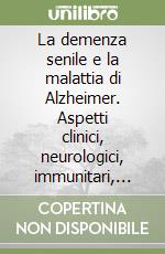 La demenza senile e la malattia di Alzheimer. Aspetti clinici, neurologici, immunitari, endocrini ed assistenziali libro