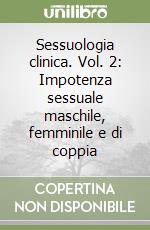 Sessuologia clinica. Vol. 2: Impotenza sessuale maschile, femminile e di coppia libro