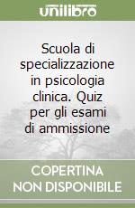 Scuola di specializzazione in psicologia clinica. Quiz per gli esami di ammissione libro