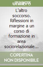 L'altro soccorso. Riflessioni in margine a un corso di formazione in area sociorelazionale per infermieri di pronto soccorso libro