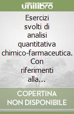 Esercizi svolti di analisi quantitativa chimico-farmaceutica. Con riferimenti alla farmacopea ufficiale italiana libro