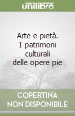 Arte e pietà. I patrimoni culturali delle opere pie libro