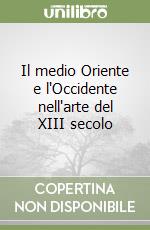 Il medio Oriente e l'Occidente nell'arte del XIII secolo libro