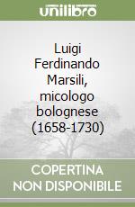Luigi Ferdinando Marsili, micologo bolognese (1658-1730)