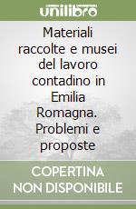 Materiali raccolte e musei del lavoro contadino in Emilia Romagna. Problemi e proposte