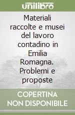 Materiali raccolte e musei del lavoro contadino in Emilia Romagna. Problemi e proposte libro