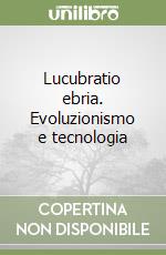 Lucubratio ebria. Evoluzionismo e tecnologia libro