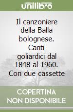 Il canzoniere della Balla bolognese. Canti goliardici dal 1848 al 1960. Con due cassette libro