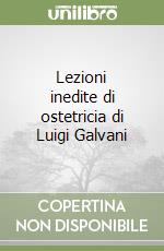 Lezioni inedite di ostetricia di Luigi Galvani libro