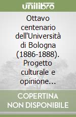 Ottavo centenario dell'Università di Bologna (1886-1888). Progetto culturale e opinione pubblica a confronto negli anni di Crispi libro