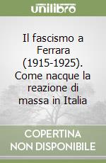 Il fascismo a Ferrara (1915-1925). Come nacque la reazione di massa in Italia libro