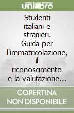 Studenti italiani e stranieri. Guida per l'immatricolazione, il riconoscimento e la valutazione degli studi seguiti all'estero