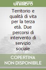 Territorio e qualità di vita per la terza età. Due percorsi di intervento di servizio sociale libro