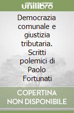 Democrazia comunale e giustizia tributaria. Scritti polemici di Paolo Fortunati libro