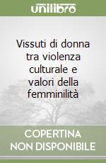 Vissuti di donna tra violenza culturale e valori della femminilità