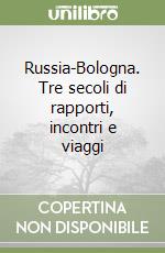 Russia-Bologna. Tre secoli di rapporti, incontri e viaggi