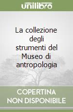 La collezione degli strumenti del Museo di antropologia