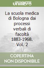 La scuola medica di Bologna dai processi verbali di facoltà 1883-1968. Vol. 2