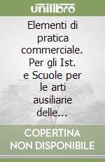 Elementi di pratica commerciale. Per gli Ist. e Scuole per le arti ausiliarie delle professioni sanitarie