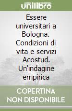 Essere universitari a Bologna. Condizioni di vita e servizi Acostud. Un'indagine empirica libro