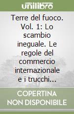 Terre del fuoco. Vol. 1: Lo scambio ineguale. Le regole del commercio internazionale e i trucchi del libero mercato libro