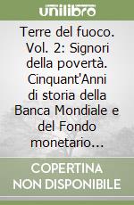 Terre del fuoco. Vol. 2: Signori della povertà. Cinquant'Anni di storia della Banca Mondiale e del Fondo monetario internazionale... libro