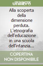 Alla scoperta della dimensione perduta. L'etnografia dell'educazione in una scuola dell'infanzia di Reggio Emilia libro