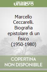 Marcello Ceccarelli. Biografia epistolare di un fisico (1950-1980) libro