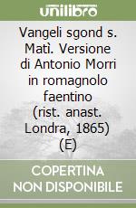 Vangeli sgond s. Matì. Versione di Antonio Morri in romagnolo faentino (rist. anast. Londra, 1865) (E) libro