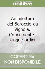 Architettura del Baroccio da Vignola. Concernente i cinque ordini libro