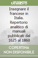 Insegnare il francese in Italia. Repertorio analitico di manuali pubblicati dal 1625 al 1860 libro