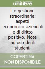 Le gestioni straordinarie: aspetti economico-aziendali e di diritto positivo. Note ad uso degli studenti libro